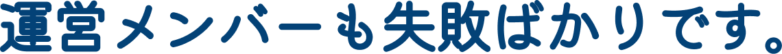 運営メンバーも失敗ばかりです。