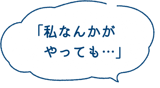 「私なんかがやっても…」